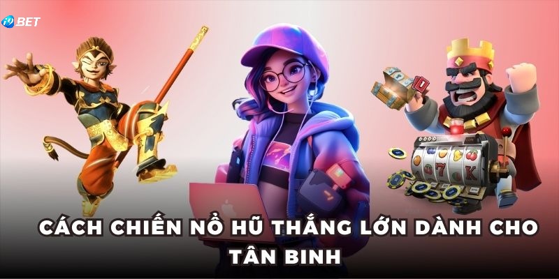  Cách chiến nổ hũ thắng lớn dành cho tân binh