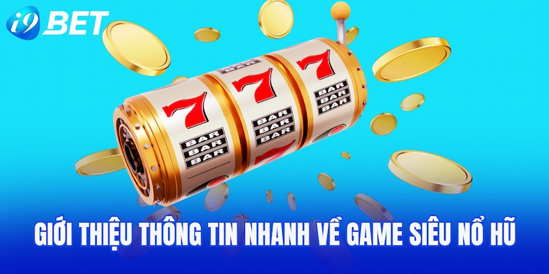 Giới thiệu thông tin nhanh về game Siêu nổ hũ