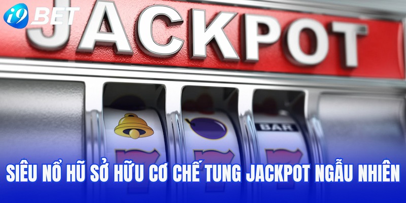 Siêu nổ hũ sở hữu cơ chế tung jackpot ngẫu nhiên